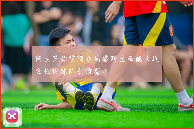 阿圭罗称赞阿尔瓦雷斯全面能力适合任何球队引援需求