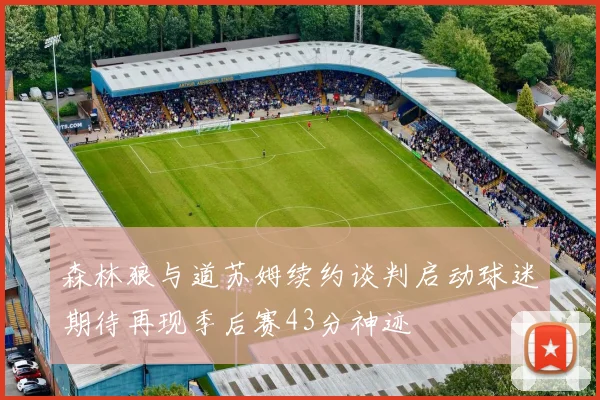 森林狼与道苏姆续约谈判启动球迷期待再现季后赛43分神迹