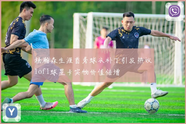 杨瀚森生涯首秀球衣补丁引发热议1of1球星卡实物价值倍增