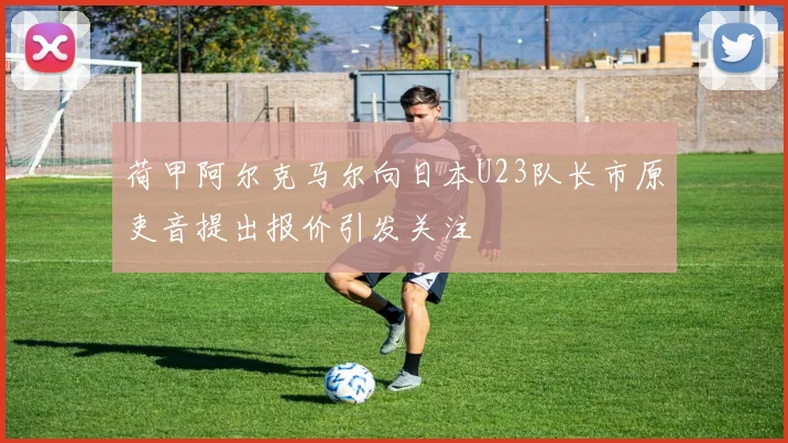 荷甲阿尔克马尔向日本U23队长市原吏音提出报价引发关注