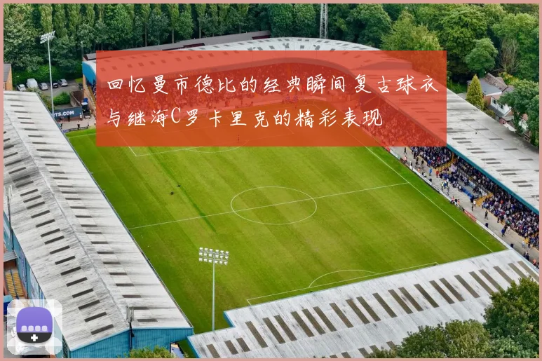 回忆曼市德比的经典瞬间复古球衣与继海C罗卡里克的精彩表现