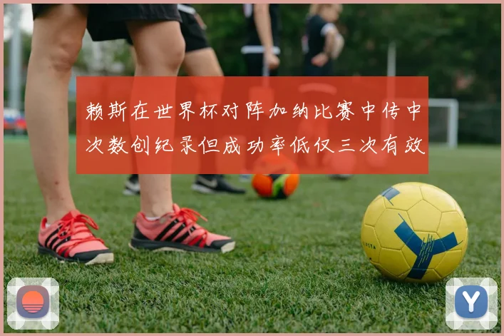 赖斯在世界杯对阵加纳比赛中传中次数创纪录但成功率低仅三次有效