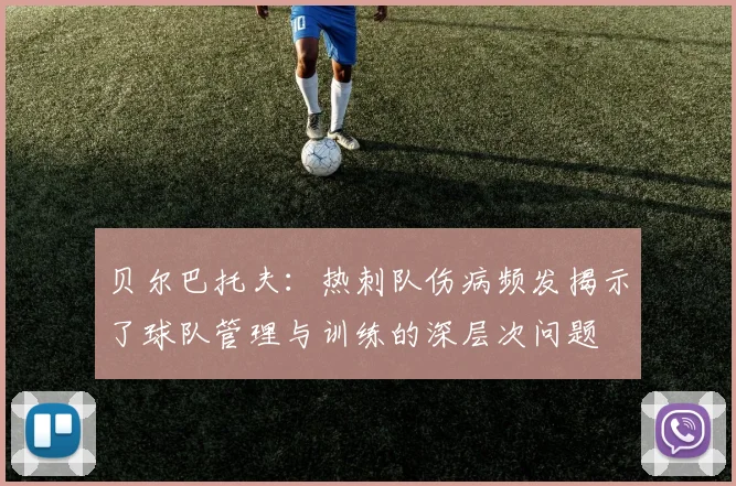 贝尔巴托夫：热刺队伤病频发揭示了球队管理与训练的深层次问题