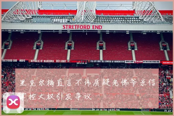 里克尔梅直言不讳质疑老佛爷亲信掌控大权引发争议