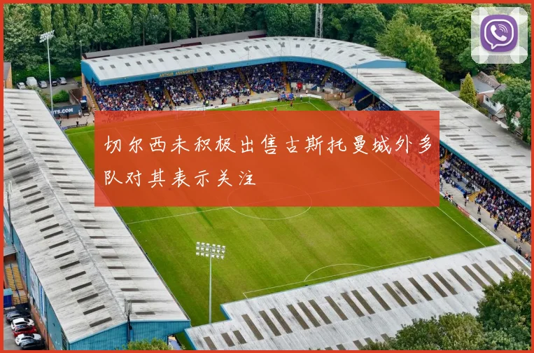 切尔西未积极出售古斯托曼城外多队对其表示关注
