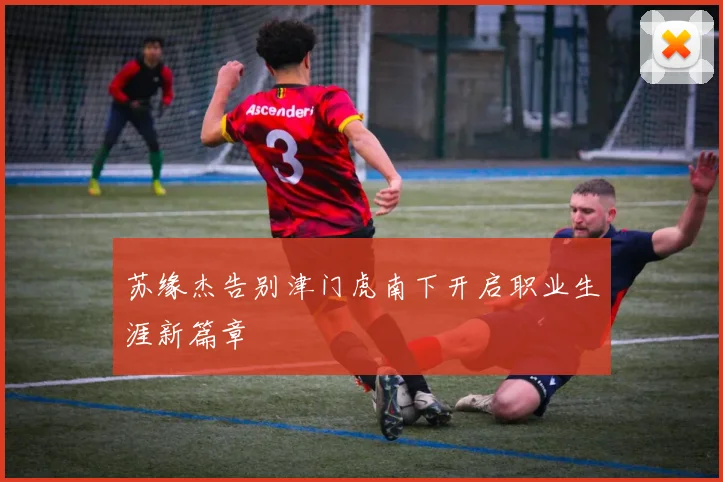 苏缘杰告别津门虎南下开启职业生涯新篇章