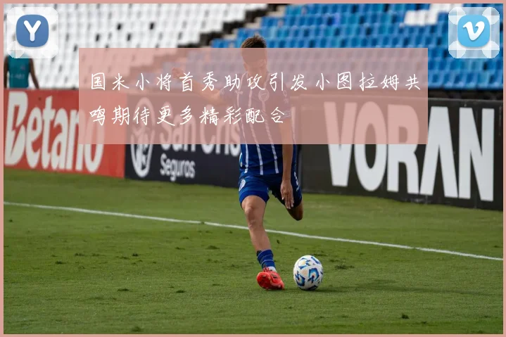 国米小将首秀助攻引发小图拉姆共鸣期待更多精彩配合