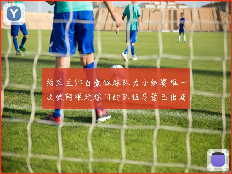 约旦主帅自豪称球队为小组赛唯一攻破阿根廷球门的队伍尽管已出局